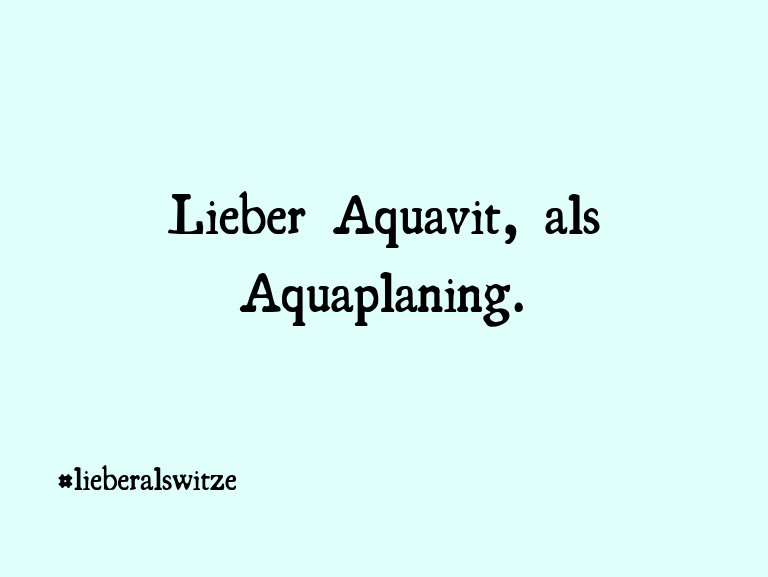 Geisteshaltung oder Schabernack… Lieber Aquavit, als Aquaplaning.…